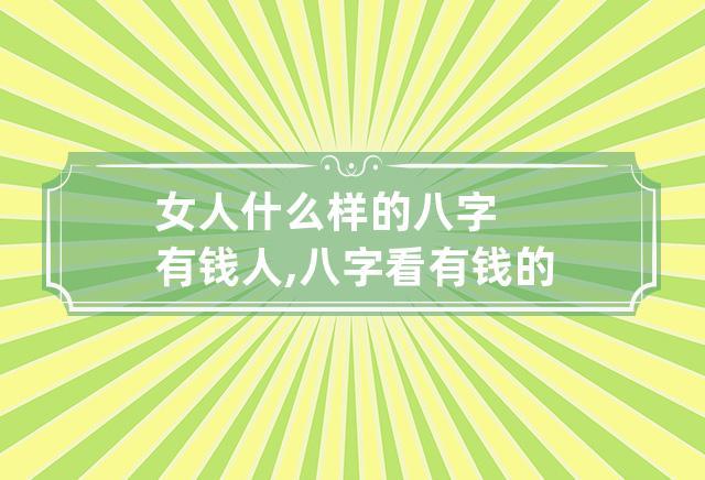 女命有钱的八字特点,能够成为有钱人的女人八字