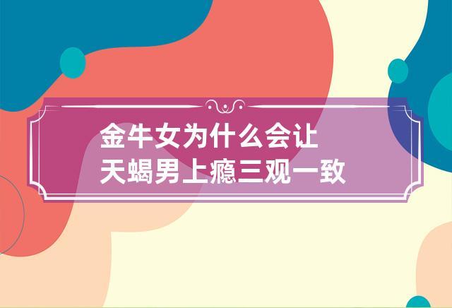 金牛女为什么会让天蝎男上瘾