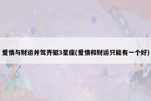 5月下旬 爱情与财运并驾齐驱3星座
