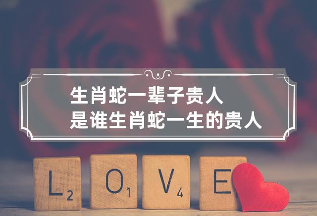 生肖蛇一辈子贵人是谁
