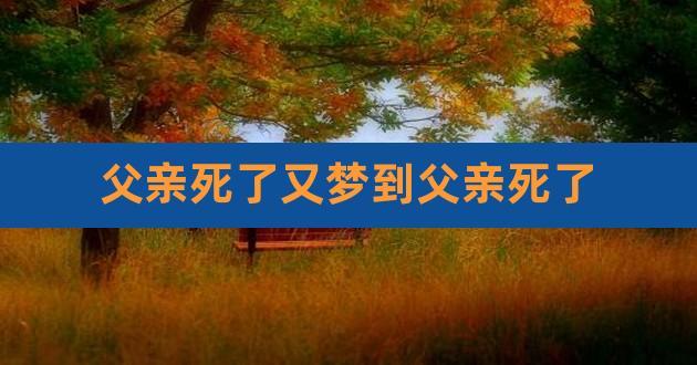 梦见过世的爸爸又死了