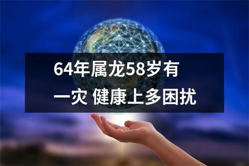 64年属龙58岁有一灾