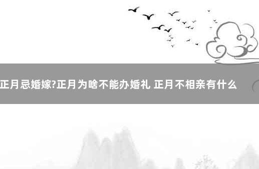 正月忌婚嫁?正月为啥不能办婚礼