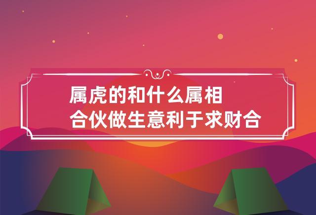 属虎的和属什么的合财,什么属相跟属虎的合财