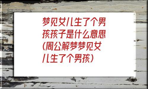 梦见孩子出生 周公解梦之梦到孩子出生