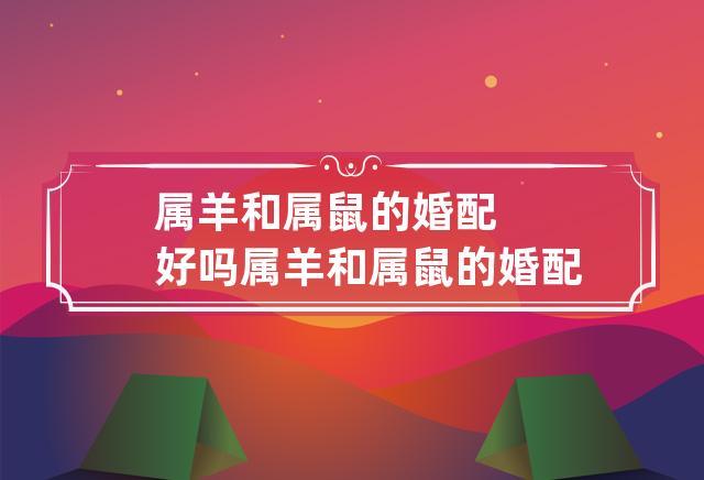 属鼠的女生可以和鼠羊的男生结婚吗?