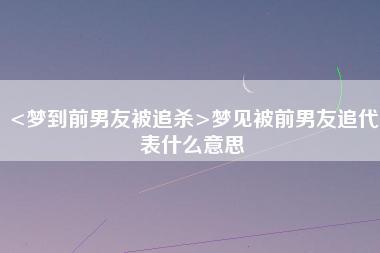 梦到前任被杀预示着什么意思