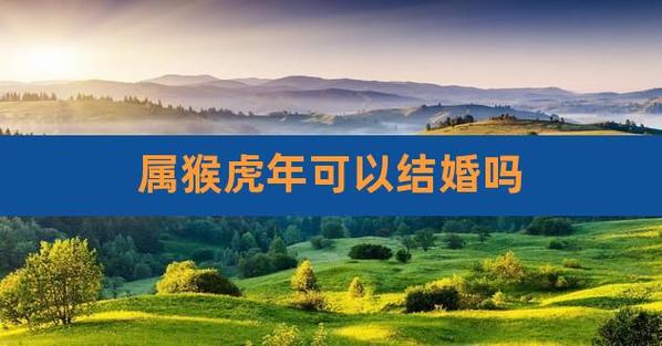 2022年属猴能在虎年结婚吗
