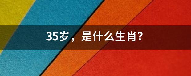 35岁属什么生肖的2021年
