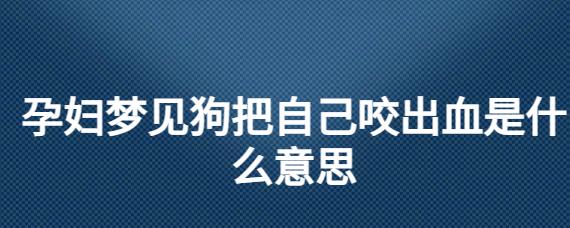 孕妇做梦梦到狗咬自己是什么意思