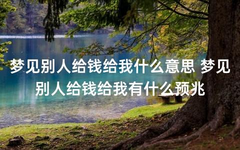 梦见别人有钱是什么意思