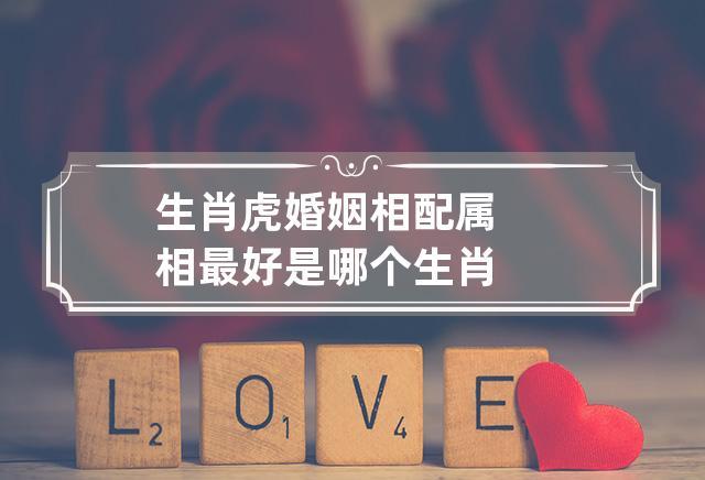 虎配婚姻哪个生肖合适