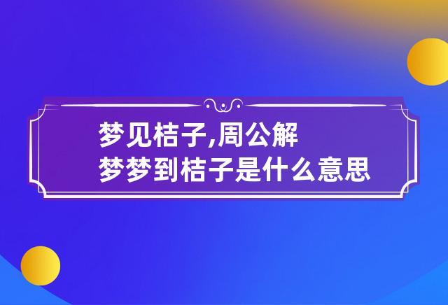 梦见桔子周公解梦,梦见桔子是什么意思?