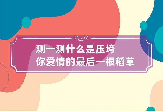测一测什么是压垮你爱情的最后一根稻草