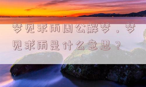 梦见山上下雨周公解梦，梦见山上下雨是什么意思？