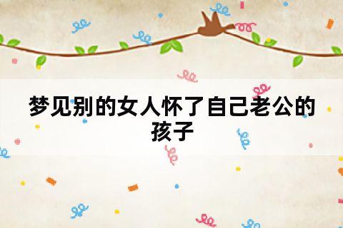 梦见别的女人怀了老公的孩子是什么意思