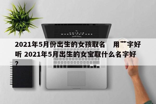 2021年农历五月好听的宝宝起名技巧大全