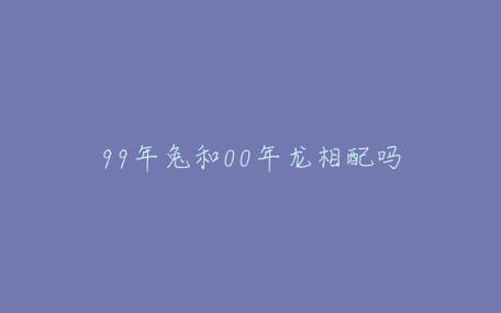 99年兔和00年龙相配吗