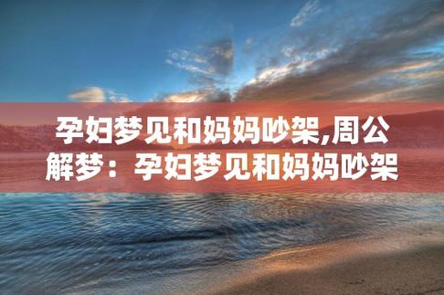 孕妇梦见跟亲妈吵架,孕妇梦见和妈妈吵架