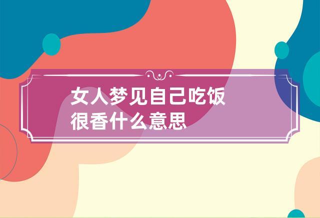 女人梦见自己吃饭很香什么意思