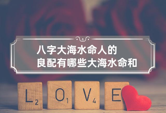 八字大海水命人的良配有哪些?