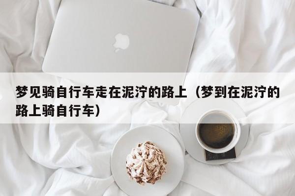 梦见路泥泞 周公解梦之梦到路泥泞
