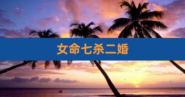 女命里有两个七杀真要二婚吗