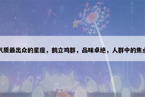 在群体生活中总是鹤立鸡群的星座