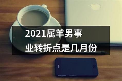 2021属羊男事业转折点是几月份
