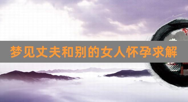 梦见丈夫和别的女人怀孕求解