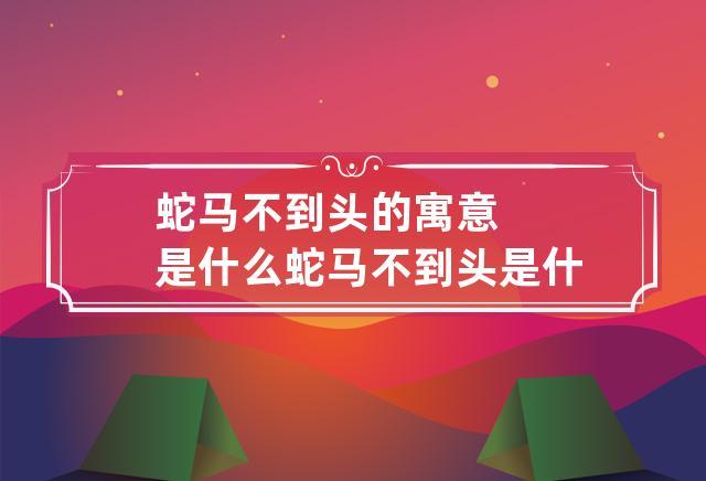 蛇马不到头的寓意是什么