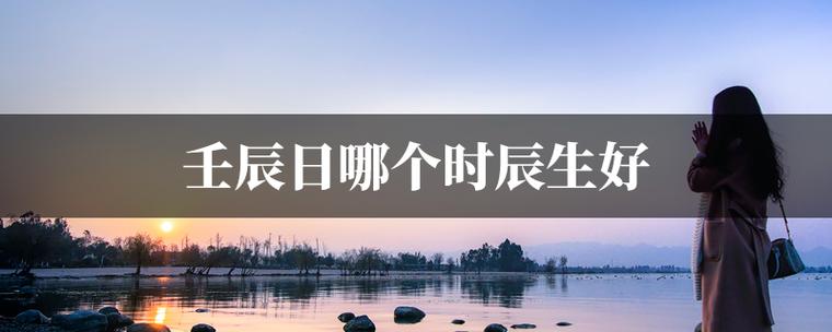 壬申日生于什么时辰最好