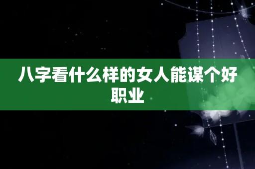 八字看什么样的女人能谋个好职业?