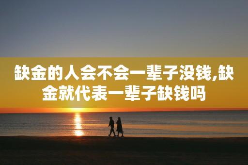 八字缺金就代表一辈子缺钱吗?