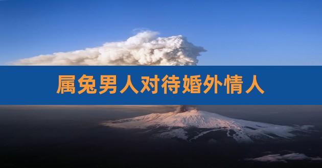 属兔男人对待婚外情人