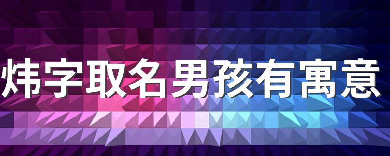 伟,炜,玮哪个好适合男孩取名