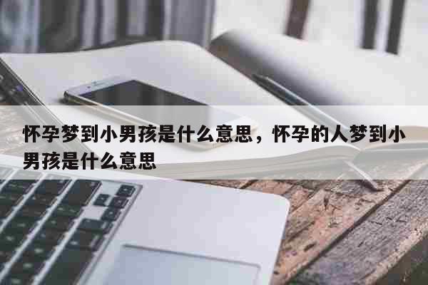 梦到自己怀孕是个男孩什么意思