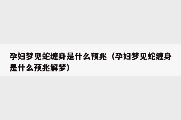 周公解梦孕妇梦到蛇缠身