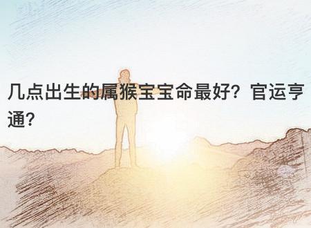 属猴的人哪天出生最好命