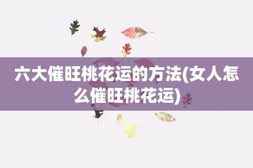 30岁以上女性增旺桃花运的方法