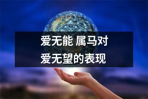爱无能 属马对爱无望的表现
