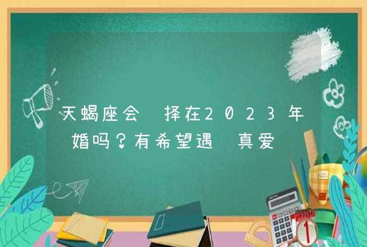 天蝎座会选择在2023年结婚吗?有希望遇见真爱