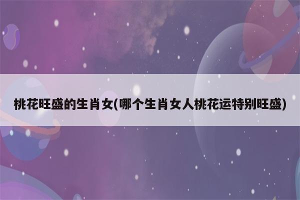 “三八”节桃花财运最旺的生肖女